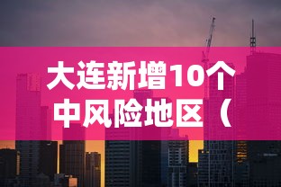 大连新增10个中风险地区(2021大连中风险地区有哪些) 大连新增10个中风险地区(2021大连中风险地区有哪些)