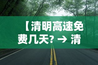 【清明高速免费几天? → 清明高速免费几天从几号开始】 【清明高速免费几天? → 清明高速免费几天从几号开始】