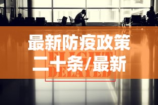 最新防疫政策二十条/最新防疫政策解读 最新防疫政策二十条/最新防疫政策解读