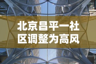 北京昌平一社区调整为高风险/北京昌平区属于疫情高风险地区吗