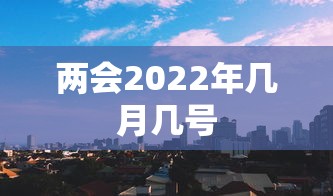 两会2022年几月几号 两会2022年几月几号