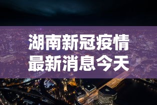 湖南新冠疫情最新消息今天(湖南新冠疫情最新情况)