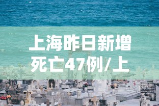 上海昨日新增死亡47例/上海昨日新增本土确诊40例 上海昨日新增死亡47例/上海昨日新增本土确诊40例