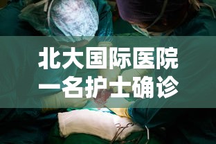 北大国际医院一名护士确诊：北大国际医院护士长