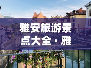 雅安旅游景点大全 · 雅安旅游景区推荐 雅安旅游景点大全 · 雅安旅游景区推荐