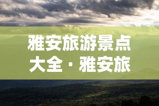 雅安旅游景点大全 · 雅安旅游景区推荐