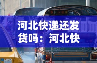 河北快递还发货吗:河北快递还走吗? 河北快递还发货吗:河北快递还走吗?