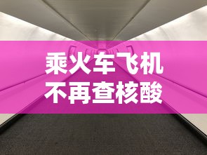 乘火车飞机不再查核酸?多地回应/坐火车或者飞机出行需要核酸检测吗