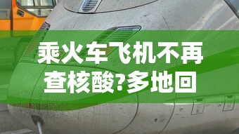 乘火车飞机不再查核酸?多地回应/坐火车或者飞机出行需要核酸检测吗