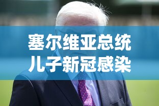 塞尔维亚总统儿子新冠感染：塞尔维亚总统儿子出院