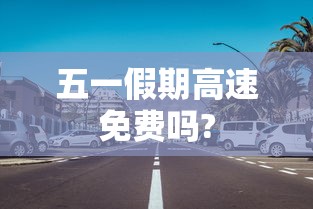 五一假期高速免费吗?