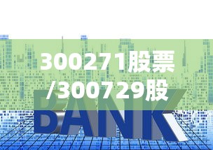 300271股票/300729股票