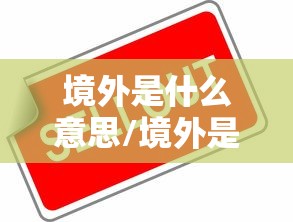 境外是什么意思/境外是什么意思境外是指哪个国家 境外是什么意思/境外是什么意思境外是指哪个国家