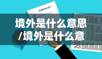 境外是什么意思/境外是什么意思境外是指哪个国家