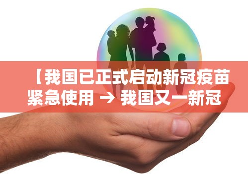 【我国已正式启动新冠疫苗紧急使用 → 我国又一新冠疫苗获批紧急使用】