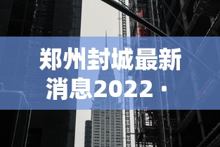 郑州封城最新消息2022 · 郑州封城最新通知