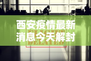西安疫情最新消息今天解封：西安疫情最新消息西安本地宝