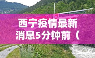 西宁疫情最新消息5分钟前(西宁疫情最新消息轨迹) 西宁疫情最新消息5分钟前(西宁疫情最新消息轨迹)