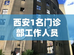 西安1名门诊部工作人员确诊：西安确诊医务人员