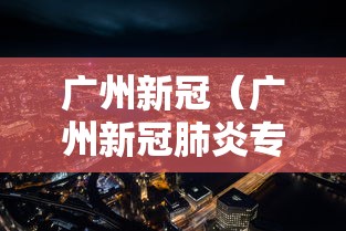 广州新冠（广州新冠肺炎专家组组长是谁）
