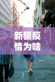 新疆疫情为啥这么严重/新疆疫情什么原因 新疆疫情为啥这么严重/新疆疫情什么原因