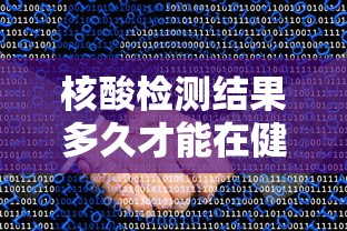 核酸检测结果多久才能在健康码上显示/核酸检测结果多久才能在健康码上显示出来