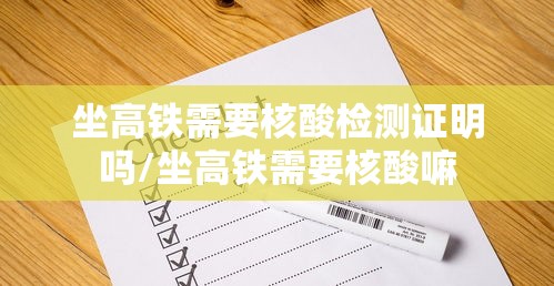 坐高铁需要核酸检测证明吗/坐高铁需要核酸嘛 坐高铁需要核酸检测证明吗/坐高铁需要核酸嘛
