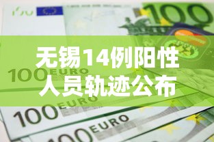 无锡14例阳性人员轨迹公布/无锡确诊阳性