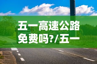 五一高速公路免费吗?/五一高速公路免费不?