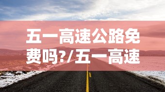 五一高速公路免费吗?/五一高速公路免费不?