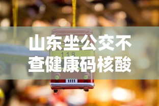 山东坐公交不查健康码核酸:山东坐公交车要健康码吗