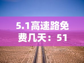 5.1高速路免费几天:51高速免费吗2021