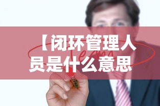 【闭环管理人员是什么意思 → 啥叫闭环管理?】