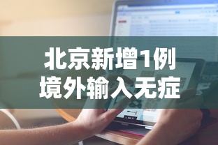 北京新增1例境外输入无症状感染者:北京昨增1例境外输入无症状感染者 北京新增1例境外输入无症状感染者:北京昨增1例境外输入无症状感染者