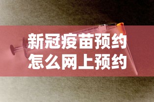 新冠疫苗预约怎么网上预约：新冠疫苗网上预约方式