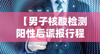 【男子核酸检测阳性后谎报行程 → 河北男子谎称核酸阳性】