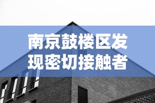 南京鼓楼区发现密切接触者/南京鼓楼区确诊病例 南京鼓楼区发现密切接触者/南京鼓楼区确诊病例