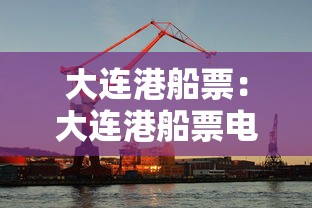 大连港船票:大连港船票电话24小时人工服务
