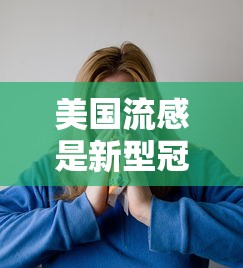 美国流感是新型冠状病毒吗：美国流感是新冠肺炎吗
