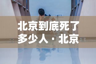 北京到底死了多少人 · 北京每年死亡人口