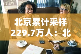 北京累计采样229.7万人：北京完成核酸检测人数