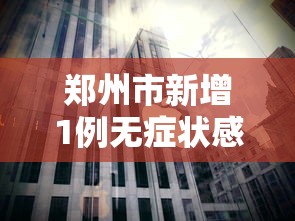 郑州市新增1例无症状感染者(郑州市新增1例无症状感染者在哪个区) 郑州市新增1例无症状感染者(郑州市新增1例无症状感染者在哪个区)