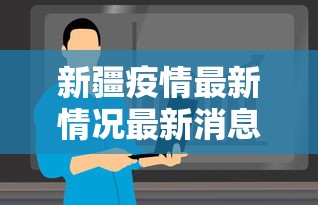 新疆疫情最新情况最新消息今天：新疆疫情最新消息新增病例