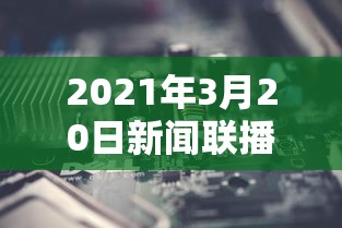 2021年3月20日新闻联播 · 2021年3月20日新闻联播完整版
