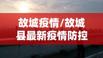 故城疫情/故城县最新疫情防控