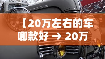 【20万左右的车哪款好 → 20万左右的车最佳推荐】 【20万左右的车哪款好 → 20万左右的车最佳推荐】