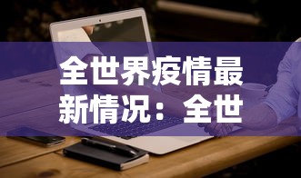 全世界疫情最新情况:全世界疫情最新报道 全世界疫情最新情况:全世界疫情最新报道