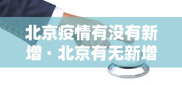北京疫情有没有新增 · 北京有无新增确诊病例