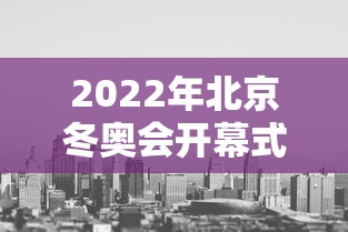 2022年北京冬奥会开幕式 · 2022年北京冬奥会开幕式全程回放