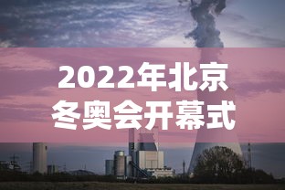 2022年北京冬奥会开幕式 · 2022年北京冬奥会开幕式全程回放